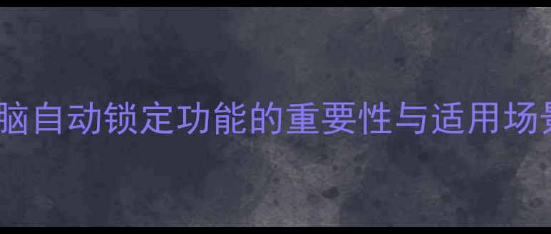 图片 电脑自动锁定功能的重要性与适用场景2