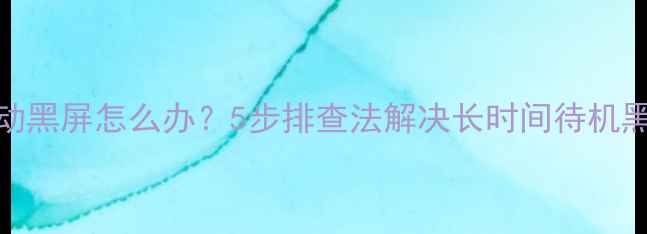 图片 电脑自动黑屏怎么办？5步排查法解决长时间待机黑屏故障
