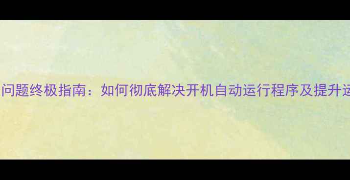图片 电脑自启问题终极指南：如何彻底解决开机自动运行程序及提升运行效率1