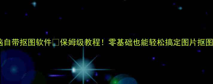 图片 电脑自带抠图软件✨保姆级教程！零基础也能轻松搞定图片抠图💻2