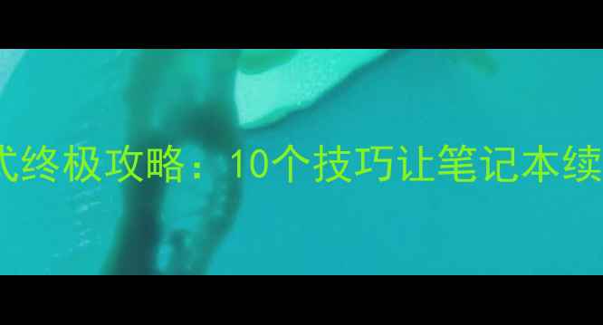 图片 电脑节电模式终极攻略：10个技巧让笔记本续航翻倍💻✨1