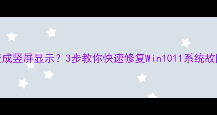 图片 电脑菜单栏突然变成竖屏显示？3步教你快速修复Win1011系统故障（附图文教程）
