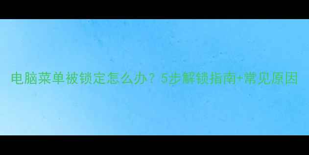 图片 电脑菜单被锁定怎么办？5步解锁指南+常见原因