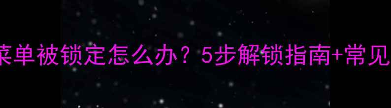 图片 电脑菜单被锁定怎么办？5步解锁指南+常见原因1