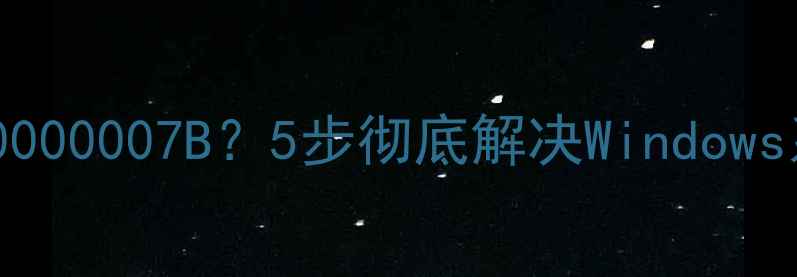图片 电脑蓝屏代码0x0000007B？5步彻底解决Windows系统崩溃问题！1