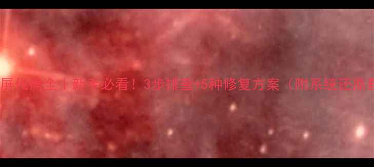 图片 电脑蓝屏代码全｜新手必看！3步排查+5种修复方案（附系统还原教程）2