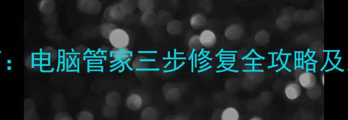 图片 电脑蓝屏急救指南：电脑管家三步修复全攻略及系统崩溃处理技巧