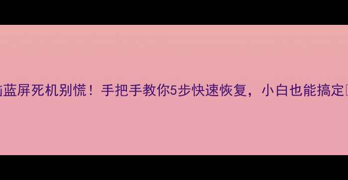 图片 电脑蓝屏死机别慌！手把手教你5步快速恢复，小白也能搞定🔧💻