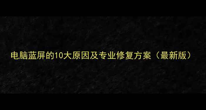 图片 电脑蓝屏的10大原因及专业修复方案（最新版）