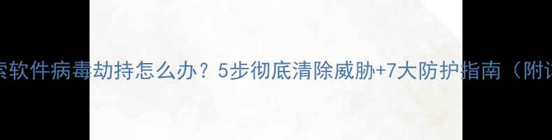 图片 电脑被勒索软件病毒劫持怎么办？5步彻底清除威胁+7大防护指南（附详细操作）