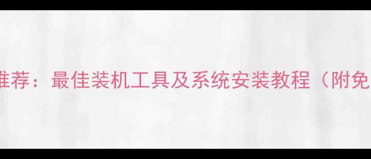 图片 电脑装机软件推荐：最佳装机工具及系统安装教程（附免费下载链接）1