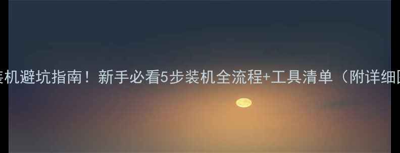 图片 电脑装机避坑指南！新手必看5步装机全流程+工具清单（附详细图解）