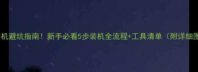 图片 电脑装机避坑指南！新手必看5步装机全流程+工具清单（附详细图解）2