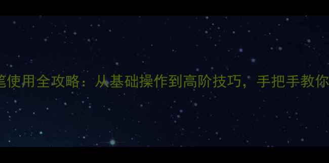 图片 电脑触控笔使用全攻略：从基础操作到高阶技巧，手把手教你高效办公2