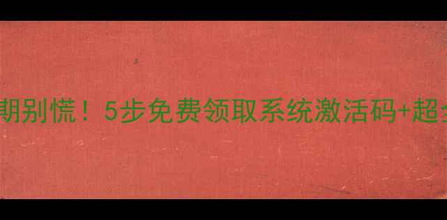 图片 电脑许可证到期别慌！5步免费领取系统激活码+超全防失效攻略2