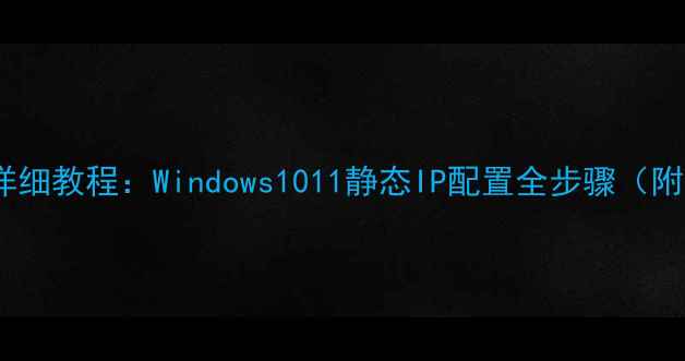 图片 电脑设置固定IP详细教程：Windows1011静态IP配置全步骤（附常见问题解答）2