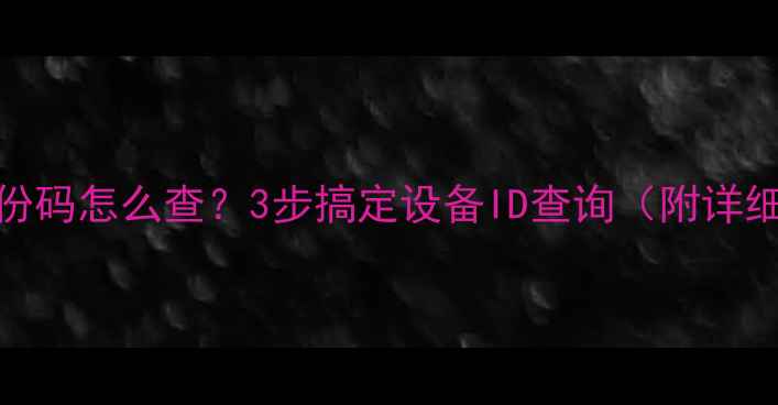 图片 电脑身份码怎么查？3步搞定设备ID查询（附详细教程）
