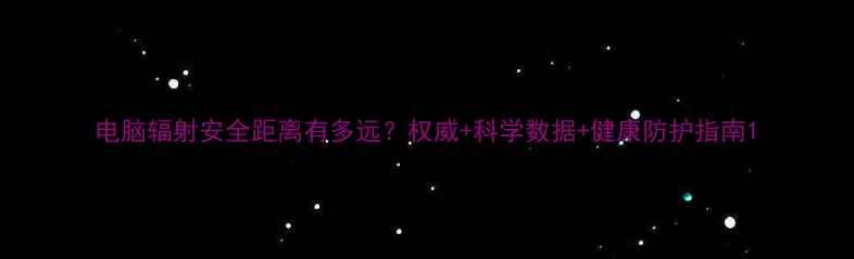 图片 电脑辐射安全距离有多远？权威+科学数据+健康防护指南1