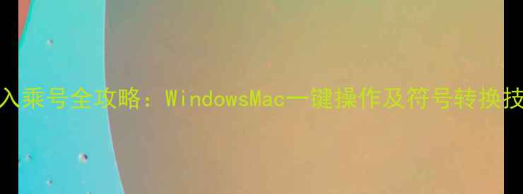 图片 电脑输入乘号全攻略：WindowsMac一键操作及符号转换技巧详解