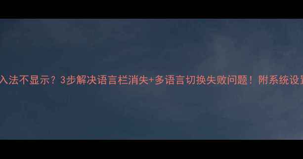 图片 电脑输入法不显示？3步解决语言栏消失+多语言切换失败问题！附系统设置指南1