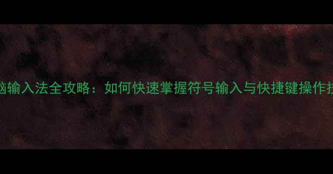 图片 电脑输入法全攻略：如何快速掌握符号输入与快捷键操作技巧