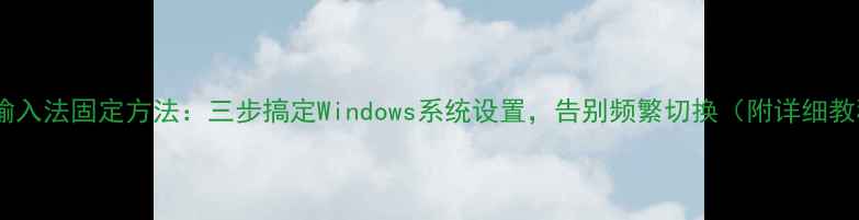 图片 电脑输入法固定方法：三步搞定Windows系统设置，告别频繁切换（附详细教程）2