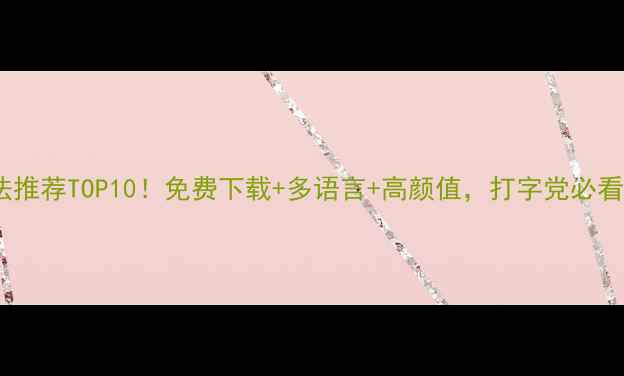 图片 电脑输入法推荐TOP10！免费下载+多语言+高颜值，打字党必看避坑指南2