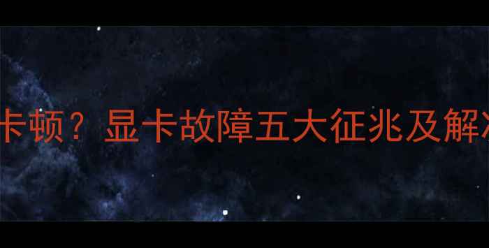 图片 电脑运行卡顿？显卡故障五大征兆及解决方法全1