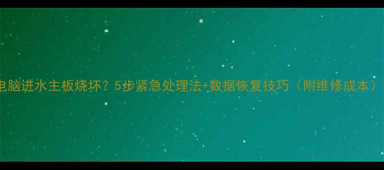 图片 电脑进水主板烧坏？5步紧急处理法+数据恢复技巧（附维修成本）1