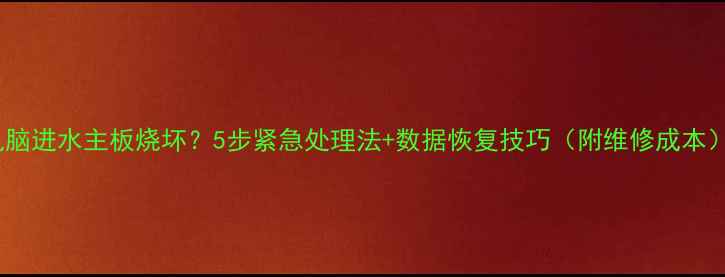 图片 电脑进水主板烧坏？5步紧急处理法+数据恢复技巧（附维修成本）2