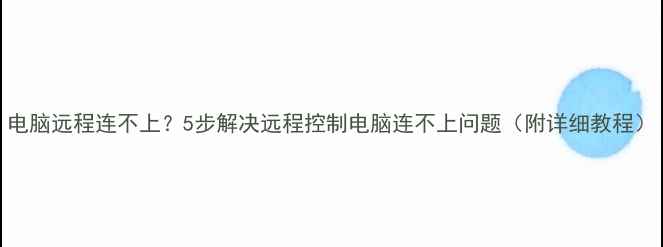 图片 电脑远程连不上？5步解决远程控制电脑连不上问题（附详细教程）