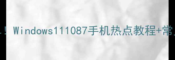 图片 电脑连CMCC超简单！Windows111087手机热点教程+常见问题全解决💻✅