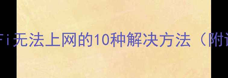 图片 电脑连上WiFi无法上网的10种解决方法（附详细步骤）1