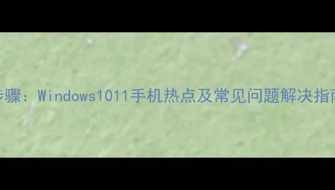 图片 电脑连接Wi-Fi全步骤：Windows1011手机热点及常见问题解决指南（附图文教程）2