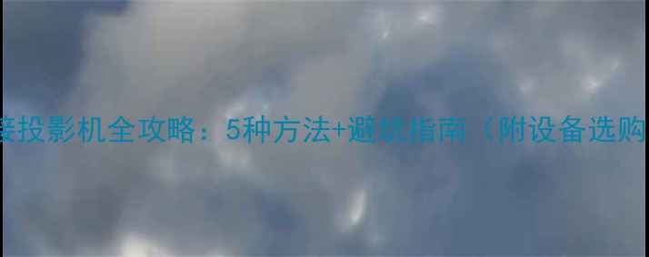 图片 电脑连接投影机全攻略：5种方法+避坑指南（附设备选购清单）1