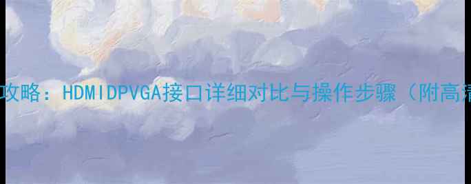 电脑连接显示器全攻略HDMIDPVGA接口详细对比与操作步骤附高清画质设置技巧