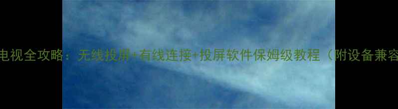 图片 电脑连接电视全攻略：无线投屏+有线连接+投屏软件保姆级教程（附设备兼容性清单）
