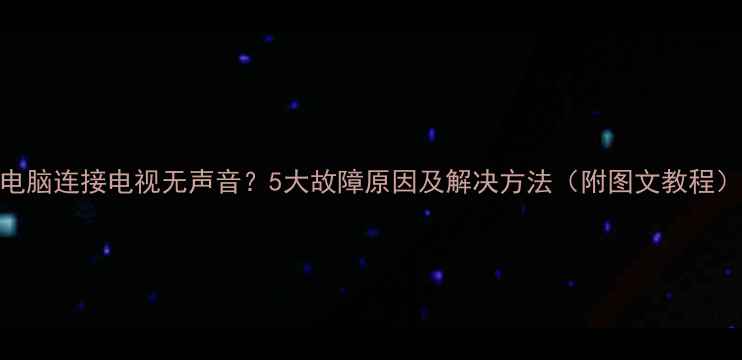图片 电脑连接电视无声音？5大故障原因及解决方法（附图文教程）