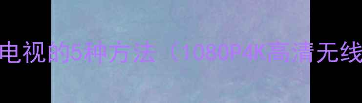 图片 电脑连接电视的5种方法（1080P4K高清无线投屏全）