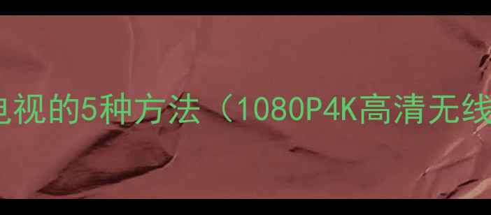 图片 电脑连接电视的5种方法（1080P4K高清无线投屏全）1