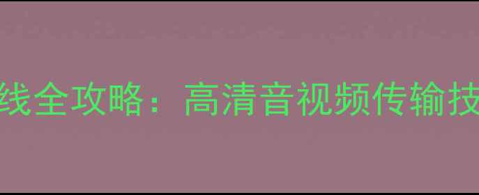 图片 电脑连接电视音频线全攻略：高清音视频传输技巧与常见问题解决