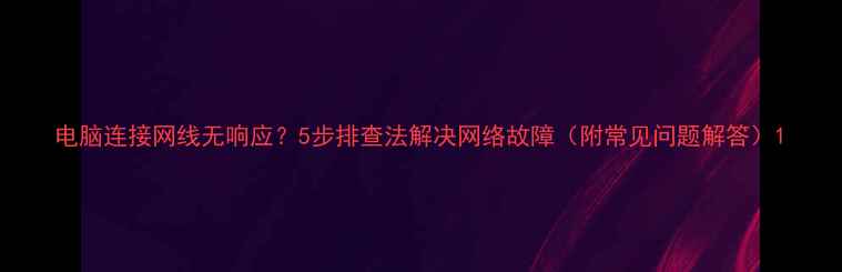 图片 电脑连接网线无响应？5步排查法解决网络故障（附常见问题解答）1
