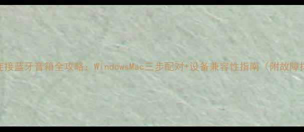 图片 电脑连接蓝牙音箱全攻略：WindowsMac三步配对+设备兼容性指南（附故障排查）