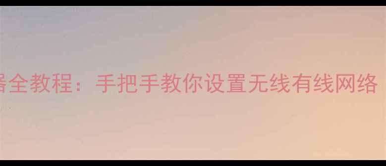 图片 电脑连接路由器全教程：手把手教你设置无线有线网络（含图文步骤）