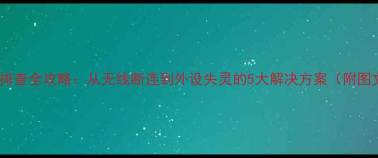 图片 电脑连接问题排查全攻略：从无线断连到外设失灵的5大解决方案（附图文操作指南）1
