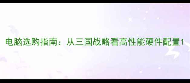 图片 电脑选购指南：从三国战略看高性能硬件配置1