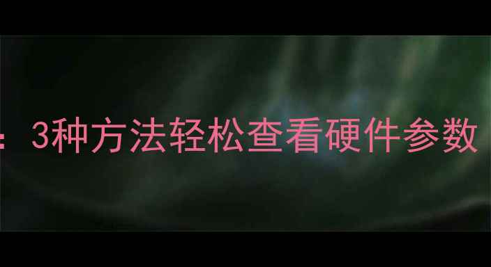 图片 电脑配置查询全攻略：3种方法轻松查看硬件参数（附系统信息截图）1