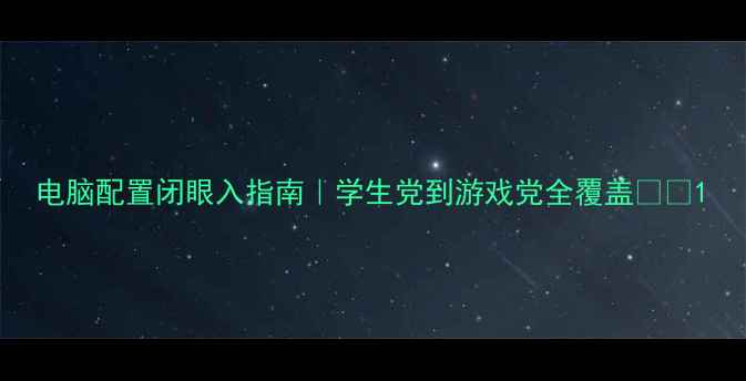 图片 电脑配置闭眼入指南｜学生党到游戏党全覆盖💻🎮1