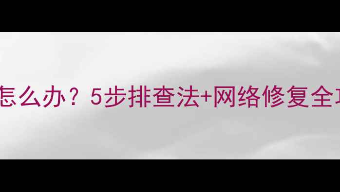 图片 电脑重启后连不上网怎么办？5步排查法+网络修复全攻略（附图文教程）1