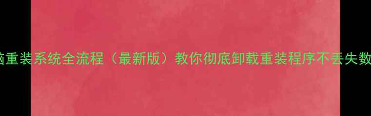 图片 电脑重装系统全流程（最新版）教你彻底卸载重装程序不丢失数据1